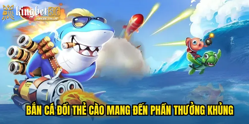 Bắn cá đổi thẻ cào mang đến phần thưởng khủng