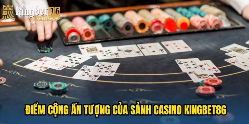 Điểm cộng ấn tượng của sảnh Casino KINGBET86