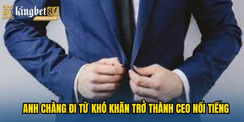 Anh chàng đi từ khó khăn trở thành CEO nổi tiếng 