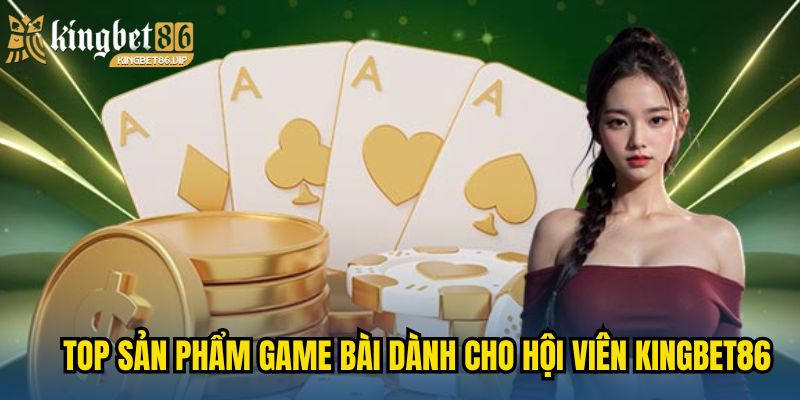 Top sản phẩm game bài mới nhất dành cho hội viên KINGBET86