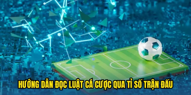 Hướng dẫn đọc luật cá cược qua tỉ số trận đấu