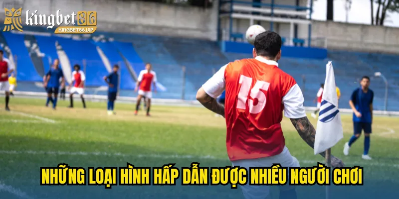 Những loại hình hấp dẫn được nhiều người chơi