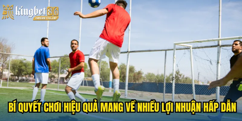 Bí quyết chơi hiệu quả mang về nhiều lợi nhuận hấp dẫn