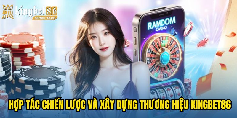 Hợp tác chiến lược và xây dựng thương hiệu KINGBET86
