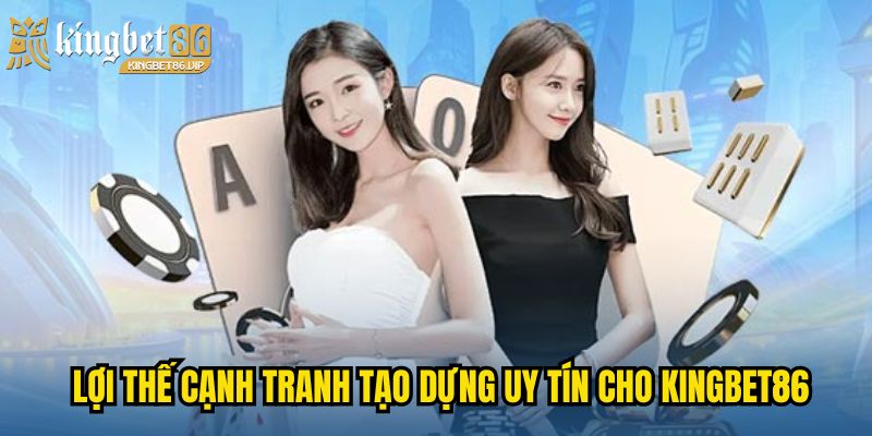 Lợi thế cạnh tranh tạo dựng uy tín cho KINGBET86