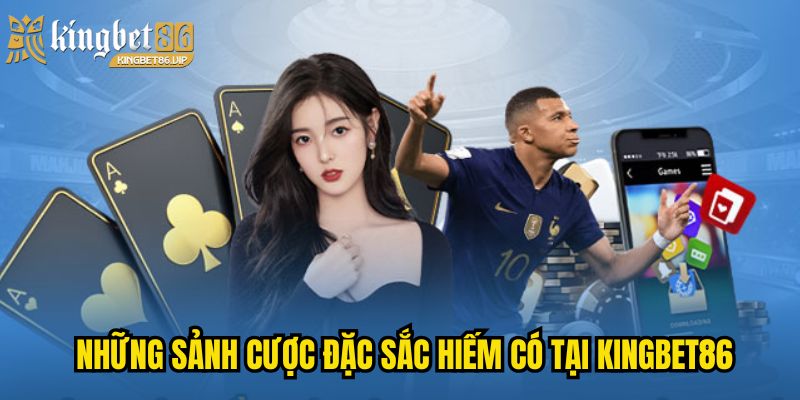 Những sảnh cược đặc sắc hiếm có tại KINGBET86