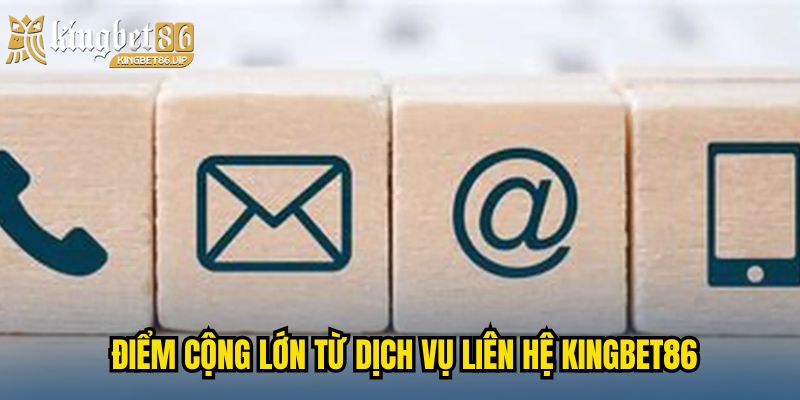 Điểm cộng lớn từ dịch vụ liên hệ KINGBET86
