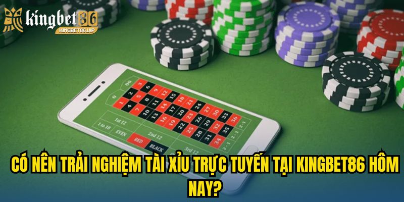 Có nên trải nghiệm tài xỉu trực tuyến tại KINGBET86 hôm nay?